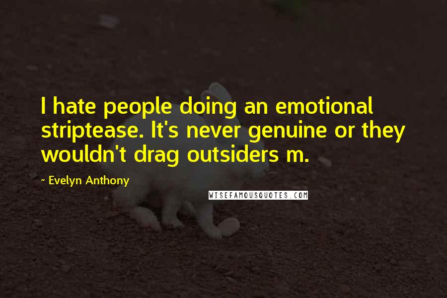 Evelyn Anthony quotes: I hate people doing an emotional striptease. It's never genuine or they wouldn't drag outsiders m.