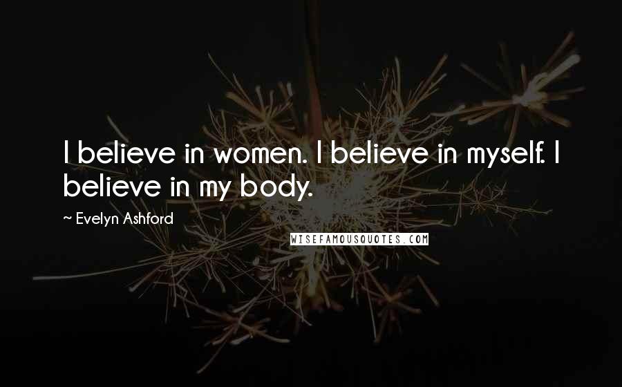 Evelyn Ashford quotes: I believe in women. I believe in myself. I believe in my body.