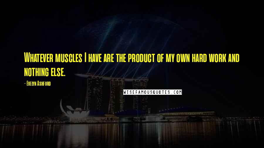 Evelyn Ashford quotes: Whatever muscles I have are the product of my own hard work and nothing else.