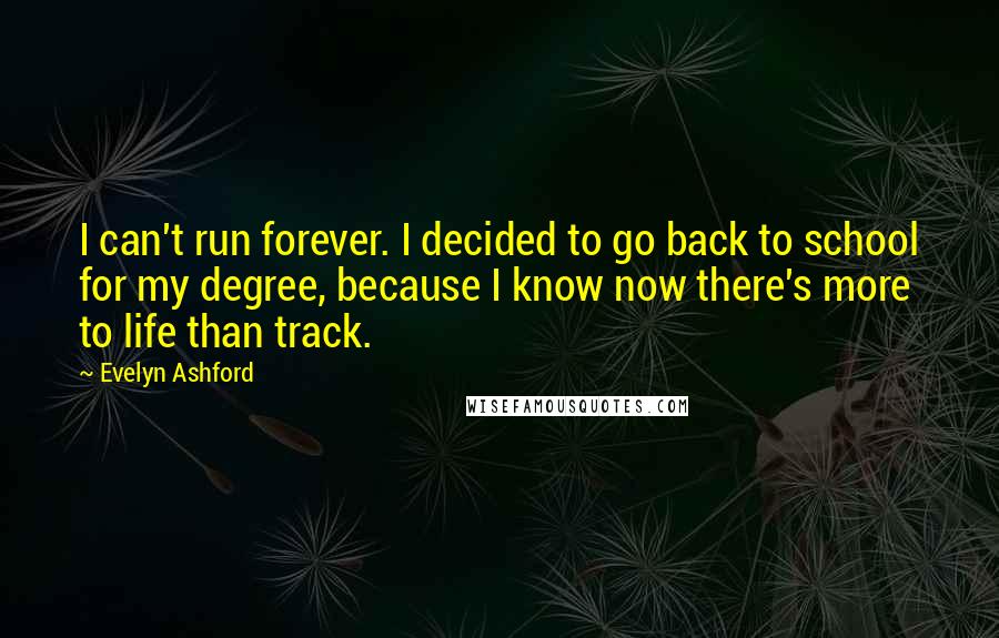 Evelyn Ashford quotes: I can't run forever. I decided to go back to school for my degree, because I know now there's more to life than track.