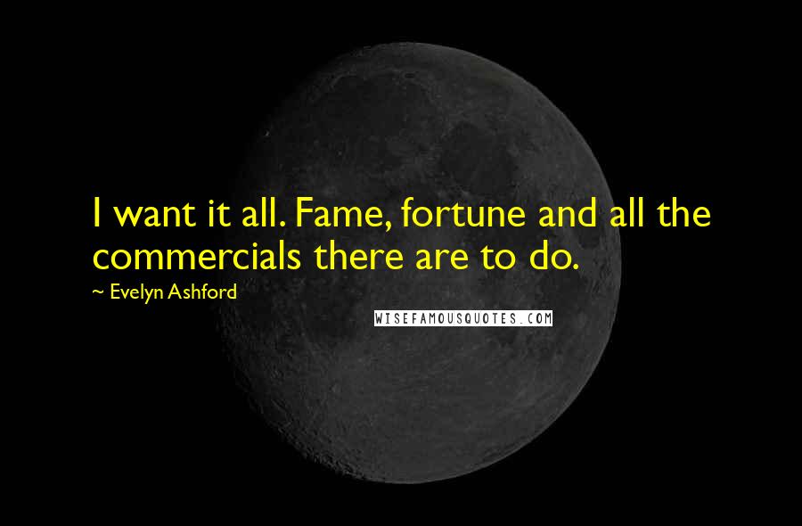 Evelyn Ashford quotes: I want it all. Fame, fortune and all the commercials there are to do.