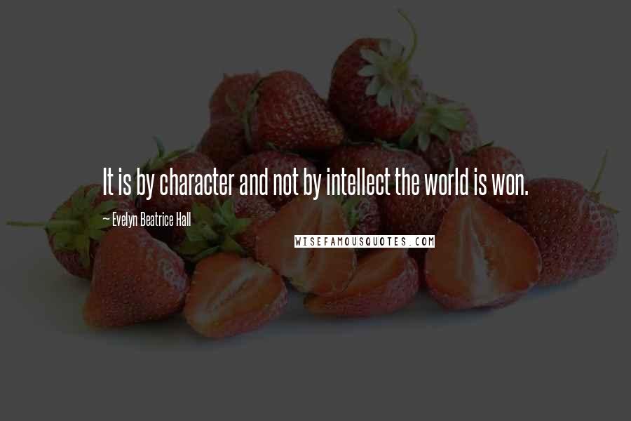 Evelyn Beatrice Hall quotes: It is by character and not by intellect the world is won.