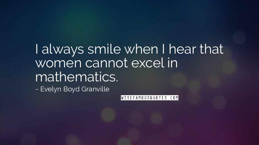 Evelyn Boyd Granville quotes: I always smile when I hear that women cannot excel in mathematics.
