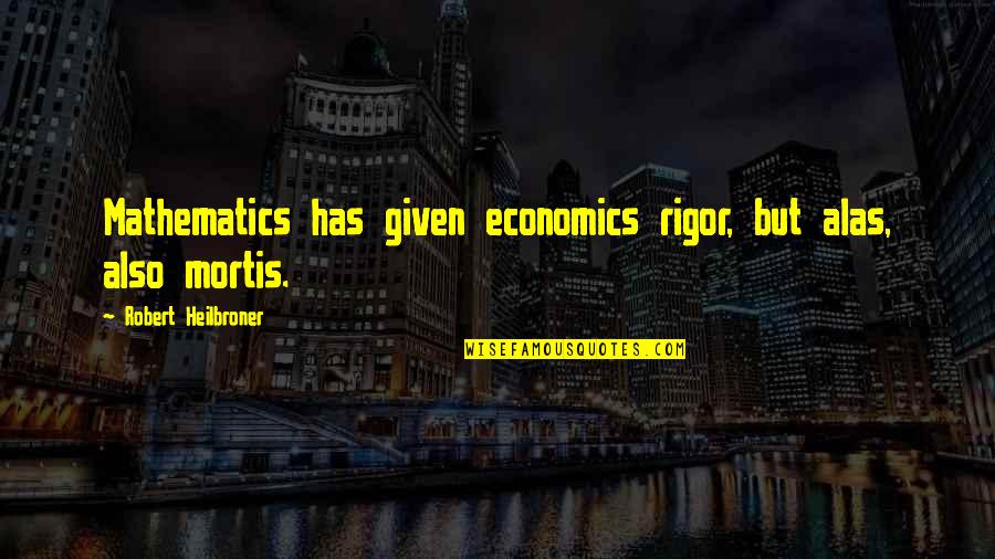 Evelyn Carnahan Quotes By Robert Heilbroner: Mathematics has given economics rigor, but alas, also