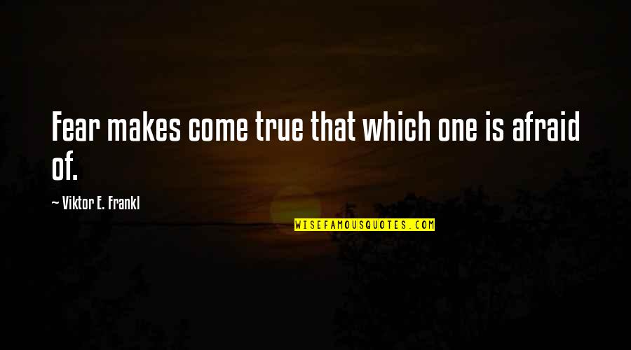 Evelyn Carnahan Quotes By Viktor E. Frankl: Fear makes come true that which one is