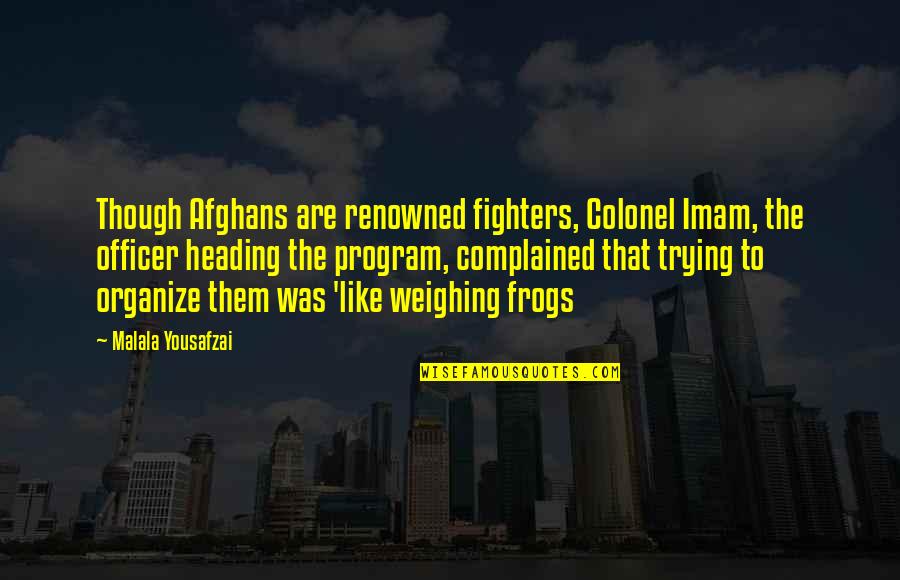 Evelyn Celia Quotes By Malala Yousafzai: Though Afghans are renowned fighters, Colonel Imam, the