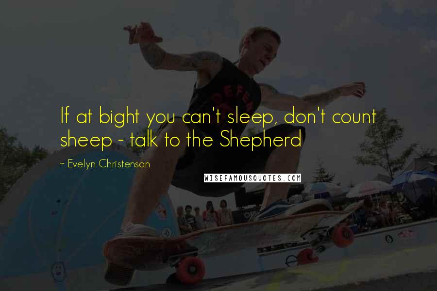 Evelyn Christenson quotes: If at bight you can't sleep, don't count sheep - talk to the Shepherd