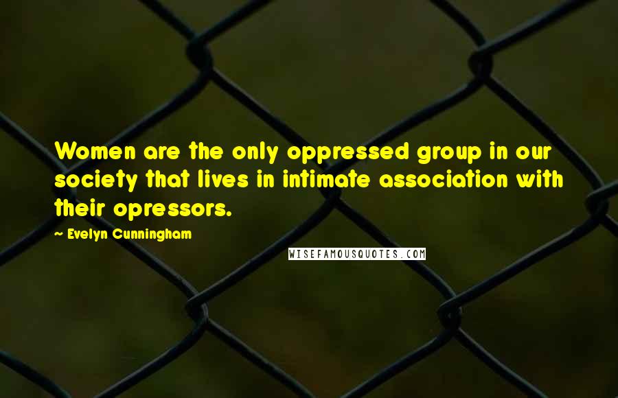 Evelyn Cunningham quotes: Women are the only oppressed group in our society that lives in intimate association with their opressors.
