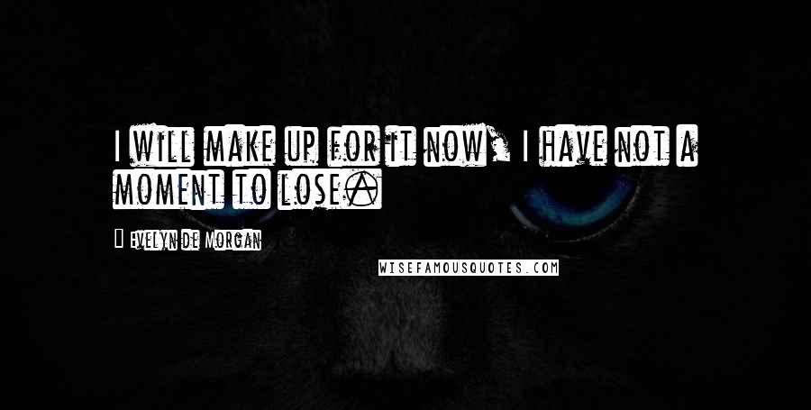 Evelyn De Morgan quotes: I will make up for it now, I have not a moment to lose.