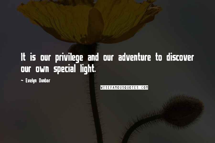 Evelyn Dunbar quotes: It is our privilege and our adventure to discover our own special light. Evelyn Dunbar quotes: It is our privilege and our adventure to discover our own special light.