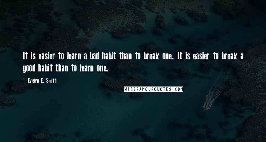 Evelyn E. Smith quotes: It is easier to learn a bad habit than to break one. It is easier to break a good habit than to learn one. Evelyn E. Smith quotes: It is easier to learn a bad habit than to break one. It is easier to break a good habit than to learn one.