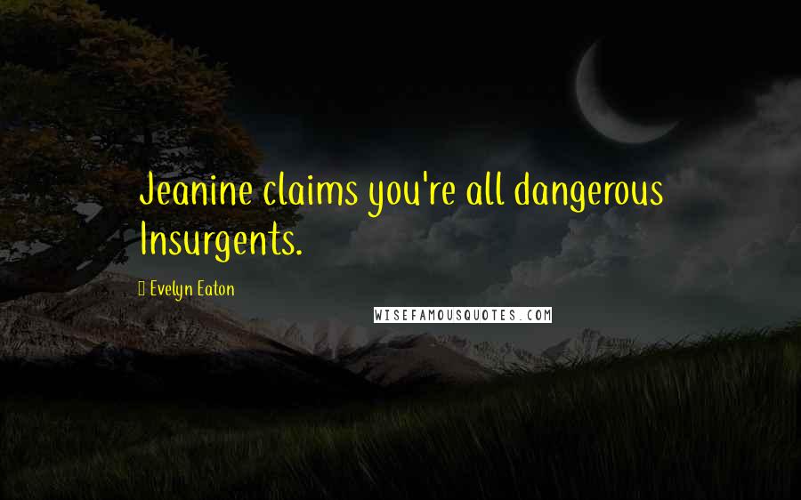 Evelyn Eaton quotes: Jeanine claims you're all dangerous Insurgents.
