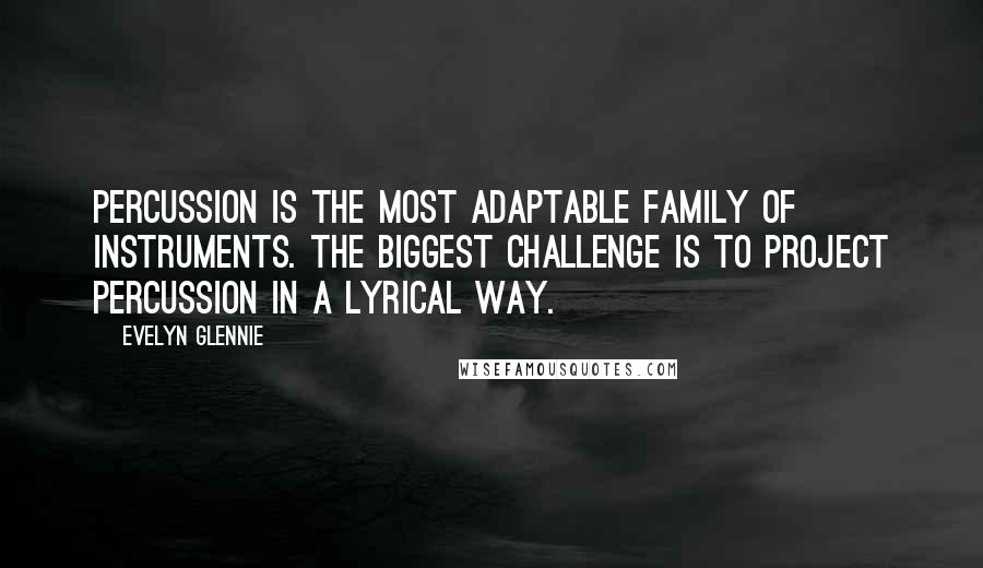 Evelyn Glennie quotes: Percussion is the most adaptable family of instruments. The biggest challenge is to project percussion in a lyrical way.