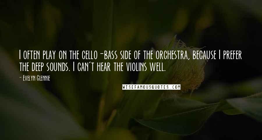 Evelyn Glennie quotes: I often play on the cello-bass side of the orchestra, because I prefer the deep sounds. I can't hear the violins well. Evelyn Glennie quotes: I often play on the cello-bass side of the orchestra, because I prefer the deep sounds. I can't hear the violins well.