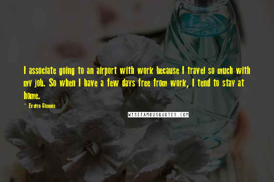 Evelyn Glennie quotes: I associate going to an airport with work because I travel so much with my job. So when I have a few days free from work, I tend to stay Evelyn Glennie quotes: I associate going to an airport with work because I travel so much with my job. So when I have a few days free from work, I tend to stay