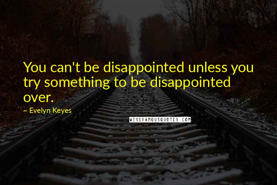 Evelyn Keyes quotes: You can't be disappointed unless you try something to be disappointed over.