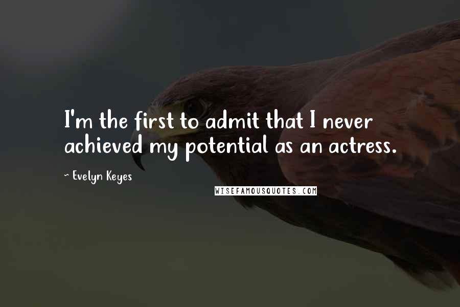 Evelyn Keyes quotes: I'm the first to admit that I never achieved my potential as an actress. Evelyn Keyes quotes: I'm the first to admit that I never achieved my potential as an actress.