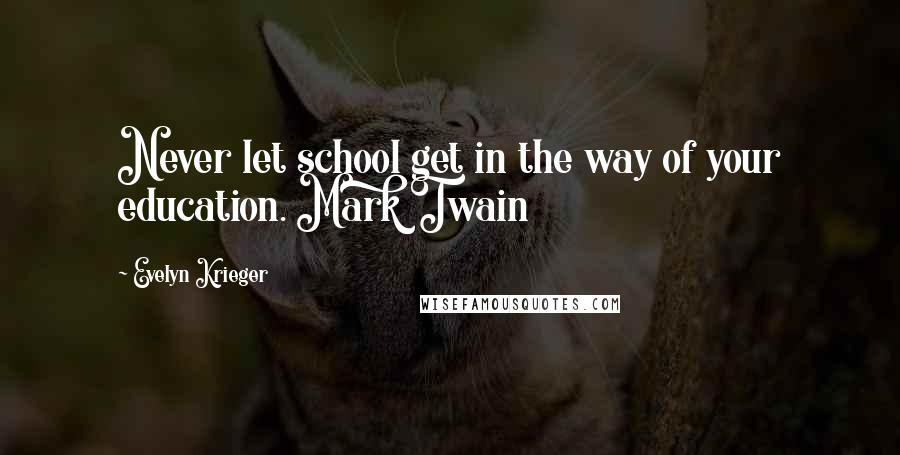 Evelyn Krieger quotes: Never let school get in the way of your education. Mark Twain Evelyn Krieger quotes: Never let school get in the way of your education. Mark Twain