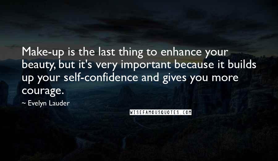 Evelyn Lauder quotes: Make-up is the last thing to enhance your beauty, but it's very important because it builds up your self-confidence and gives you more courage.