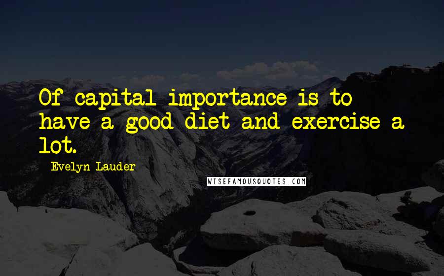 Evelyn Lauder quotes: Of capital importance is to have a good diet and exercise a lot.