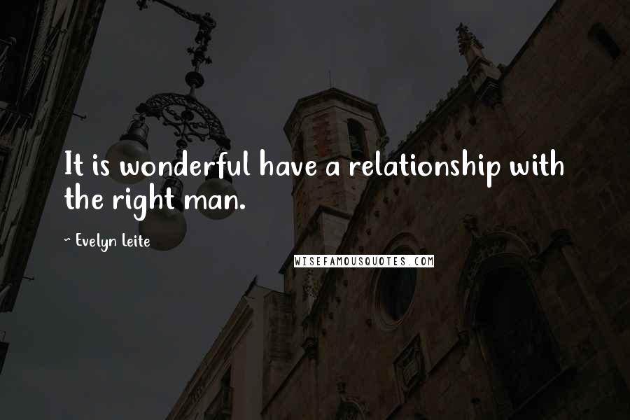 Evelyn Leite quotes: It is wonderful have a relationship with the right man.