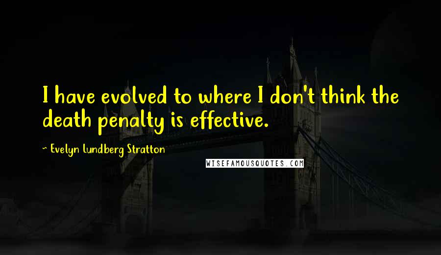 Evelyn Lundberg Stratton quotes: I have evolved to where I don't think the death penalty is effective.