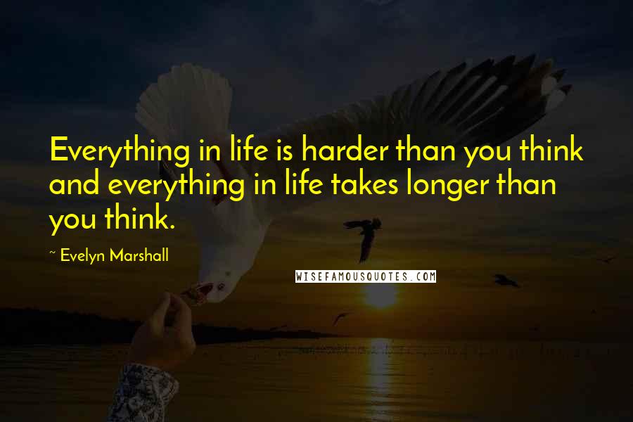 Evelyn Marshall quotes: Everything in life is harder than you think and everything in life takes longer than you think.