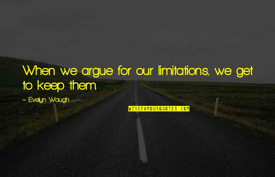 Evelyn Quotes By Evelyn Waugh: When we argue for our limitations, we get