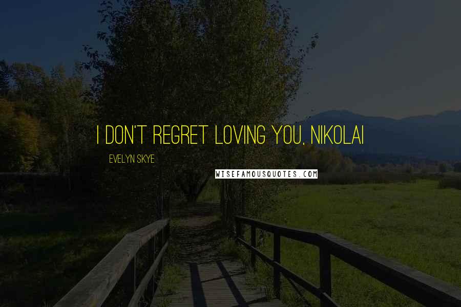 Evelyn Skye quotes: I don't regret loving you, Nikolai