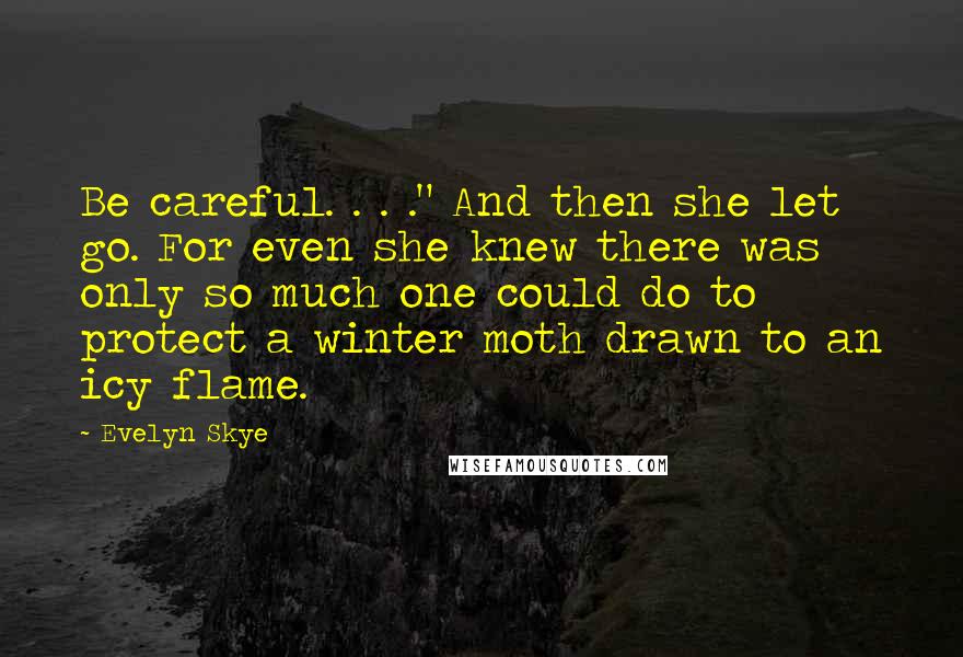 Evelyn Skye quotes: Be careful. . . ." And then she let go. For even she knew there was only so much one could do to protect a winter moth drawn to an Evelyn Skye quotes: Be careful. . . ." And then she let go. For even she knew there was only so much one could do to protect a winter moth drawn to an