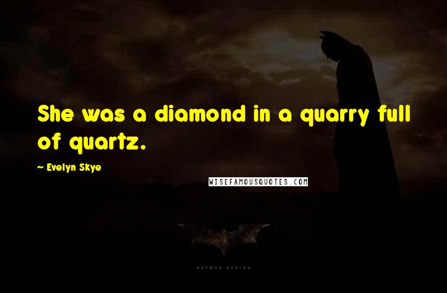 Evelyn Skye quotes: She was a diamond in a quarry full of quartz.