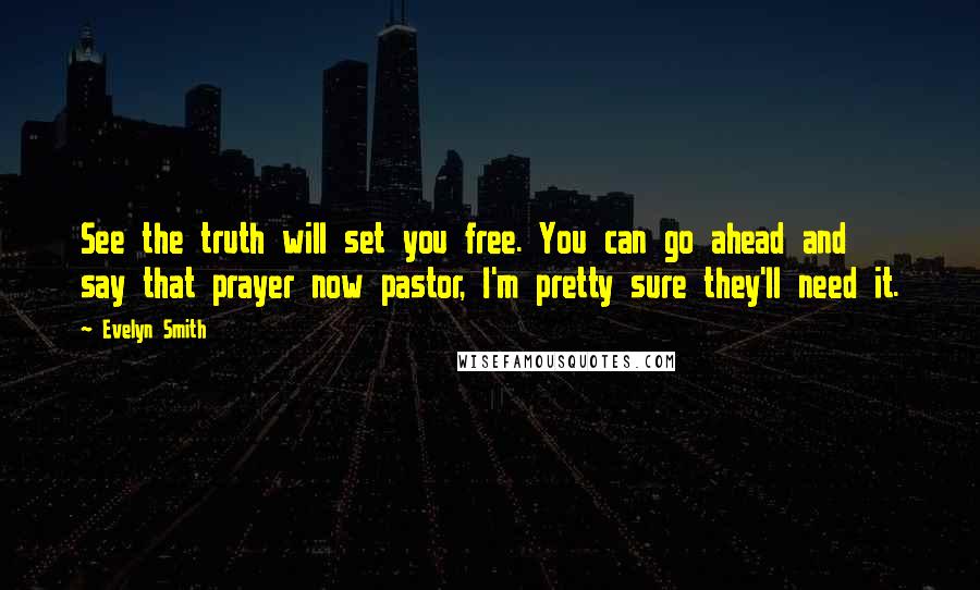 Evelyn Smith quotes: See the truth will set you free. You can go ahead and say that prayer now pastor, I'm pretty sure they'll need it.