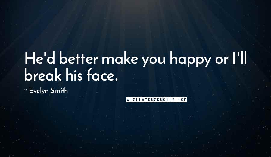 Evelyn Smith quotes: He'd better make you happy or I'll break his face. Evelyn Smith quotes: He'd better make you happy or I'll break his face.