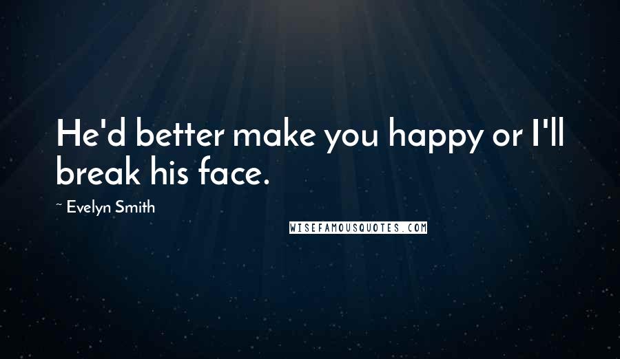 Evelyn Smith quotes: He'd better make you happy or I'll break his face.