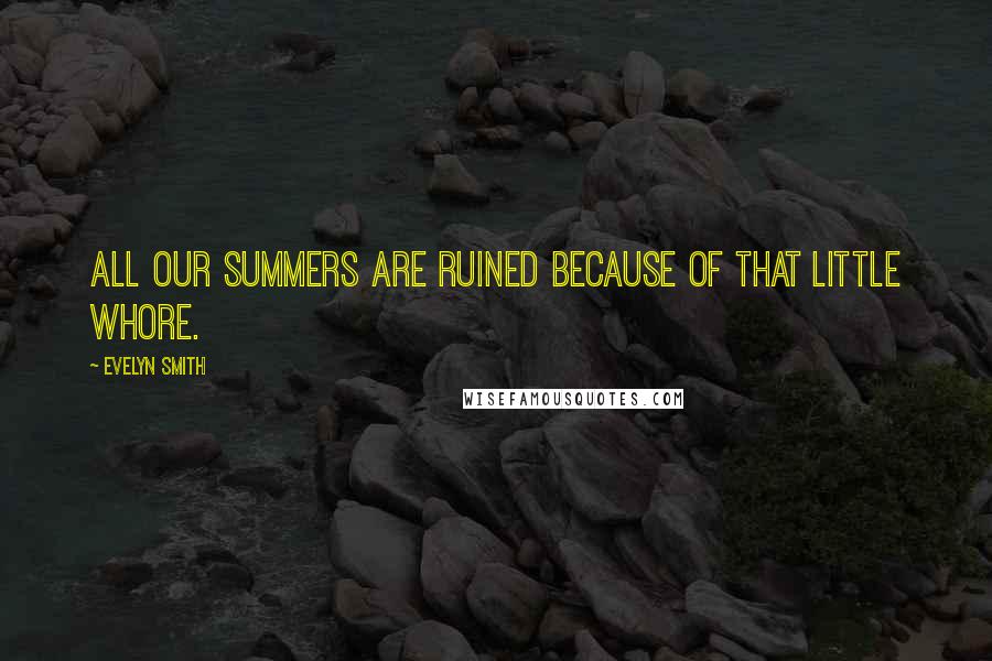 Evelyn Smith quotes: All our summers are ruined because of that little whore. Evelyn Smith quotes: All our summers are ruined because of that little whore.