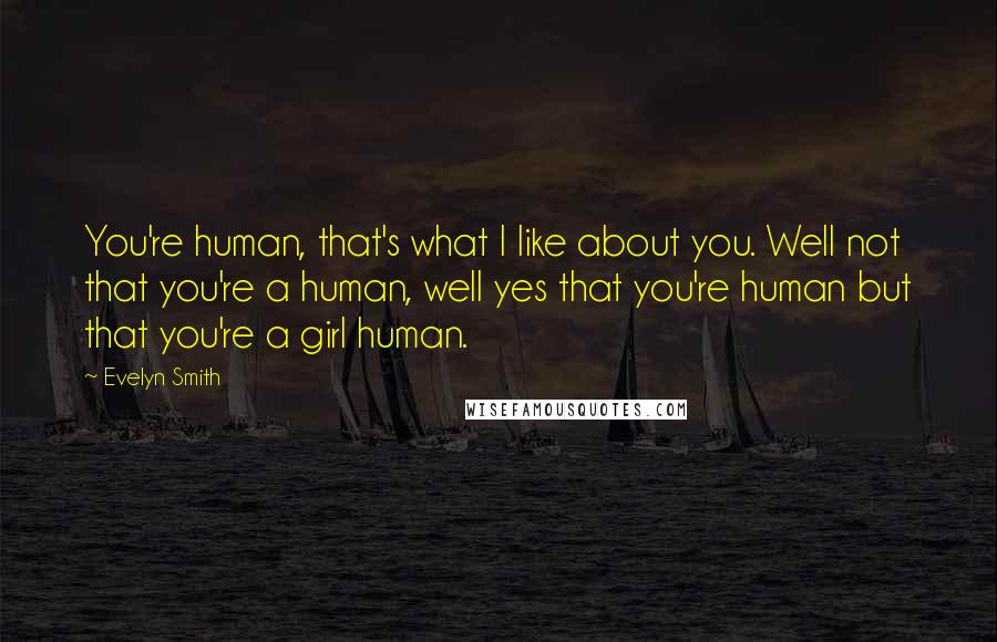 Evelyn Smith quotes: You're human, that's what I like about you. Well not that you're a human, well yes that you're human but that you're a girl human. Evelyn Smith quotes: You're human, that's what I like about you. Well not that you're a human, well yes that you're human but that you're a girl human.