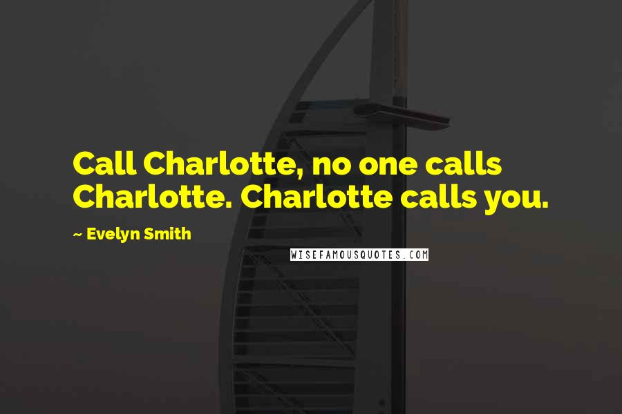 Evelyn Smith quotes: Call Charlotte, no one calls Charlotte. Charlotte calls you.