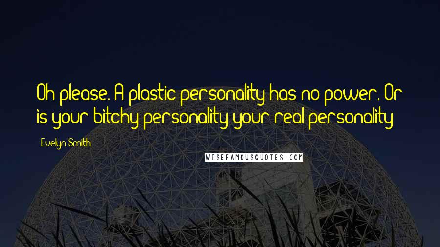 Evelyn Smith quotes: Oh please. A plastic personality has no power. Or is your bitchy personality your real personality? Evelyn Smith quotes: Oh please. A plastic personality has no power. Or is your bitchy personality your real personality?