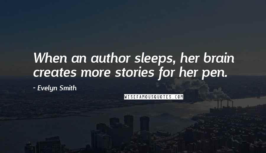 Evelyn Smith quotes: When an author sleeps, her brain creates more stories for her pen.