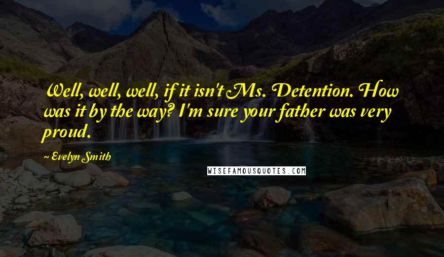Evelyn Smith quotes: Well, well, well, if it isn't Ms. Detention. How was it by the way? I'm sure your father was very proud. Evelyn Smith quotes: Well, well, well, if it isn't Ms. Detention. How was it by the way? I'm sure your father was very proud.