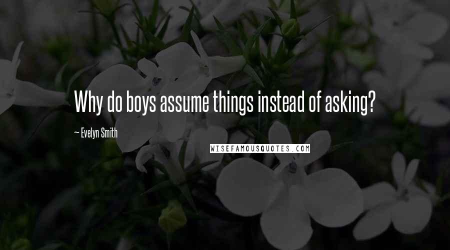 Evelyn Smith quotes: Why do boys assume things instead of asking? Evelyn Smith quotes: Why do boys assume things instead of asking?