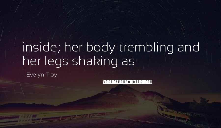 Evelyn Troy quotes: inside; her body trembling and her legs shaking as