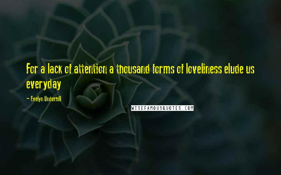 Evelyn Underhill quotes: For a lack of attention a thousand forms of loveliness elude us everyday