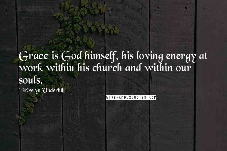 Evelyn Underhill quotes: Grace is God himself, his loving energy at work within his church and within our souls.