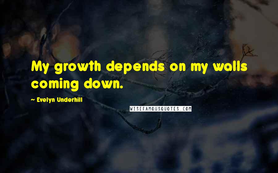 Evelyn Underhill quotes: My growth depends on my walls coming down.