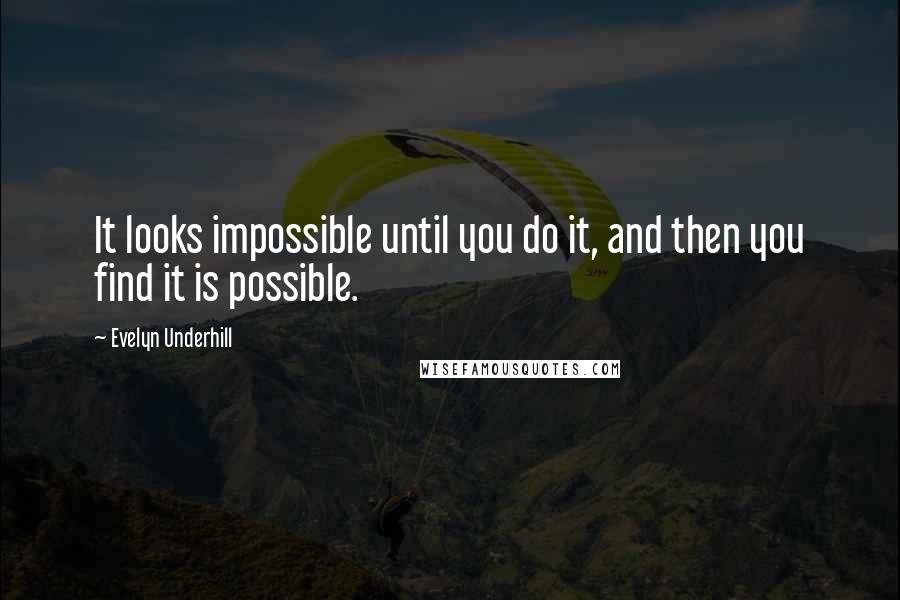 Evelyn Underhill quotes: It looks impossible until you do it, and then you find it is possible.