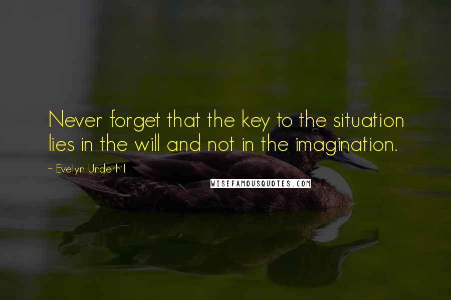 Evelyn Underhill quotes: Never forget that the key to the situation lies in the will and not in the imagination.