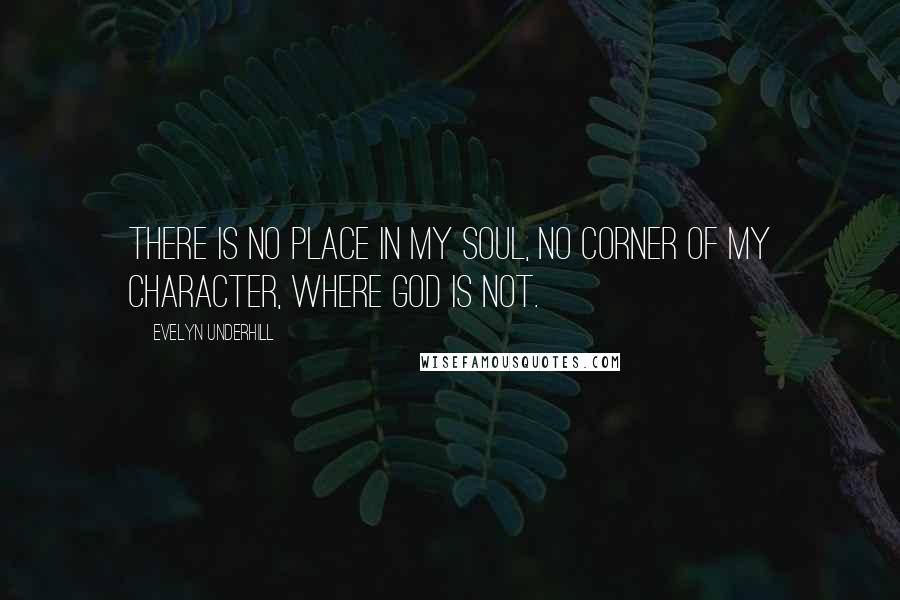 Evelyn Underhill quotes: There is no place in my soul, no corner of my character, where God is not.