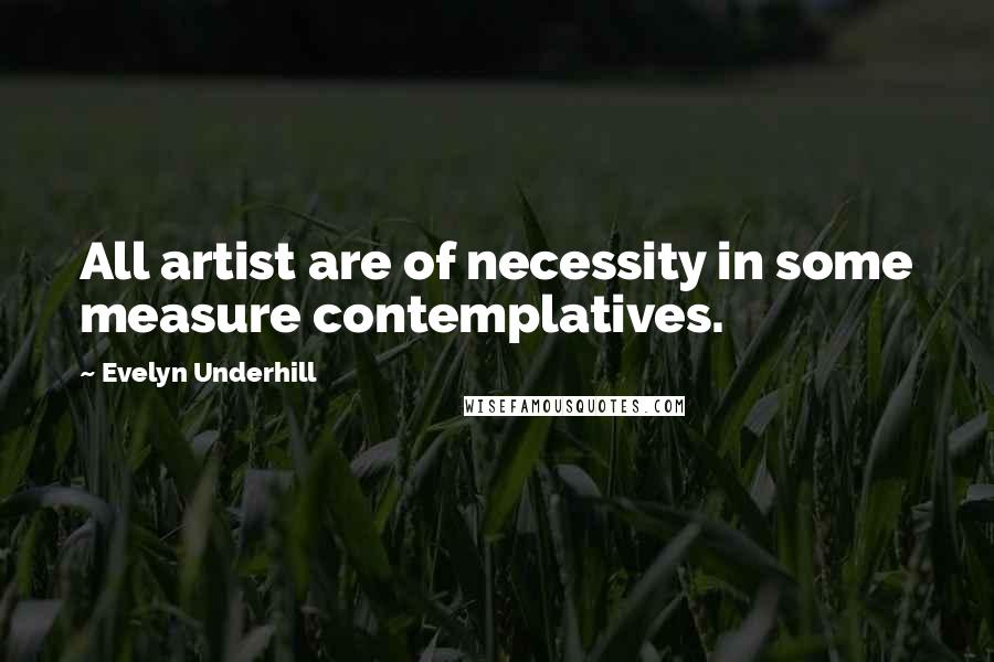 Evelyn Underhill quotes: All artist are of necessity in some measure contemplatives.