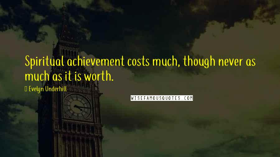 Evelyn Underhill quotes: Spiritual achievement costs much, though never as much as it is worth.